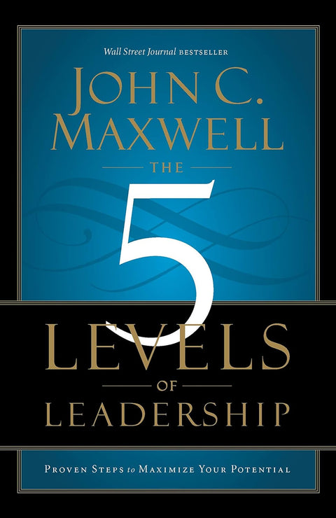 The 5 Levels of Leadership: Proven Steps to Maximize Your Potential by John C. Maxwell