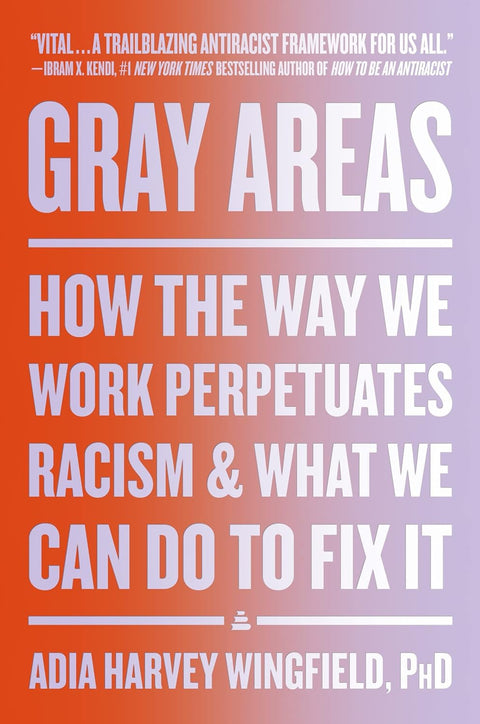 Gray Areas: How the Way We Work Perpetuates Racism and What We Can Do to Fix It by Adia Harvey Wingfield