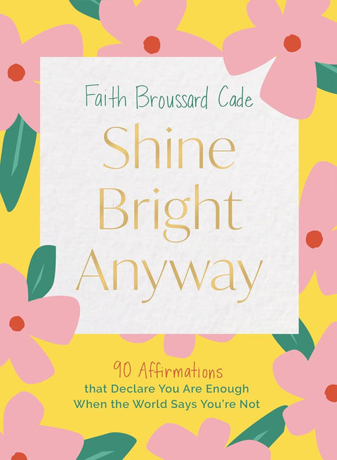 Shine Bright Anyway: 90 Affirmations That Declare You Are Enough When the World Says You're Not by Faith Broussard Cade