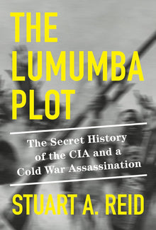 The Lumumba Plot: The Secret History of the CIA and a Cold War Assassination by Stuart A. Reid