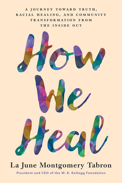 How We Heal: A Journey Toward Truth, Racial Healing, and Community Transformation from the Inside Out by La June Montgomery Tabron