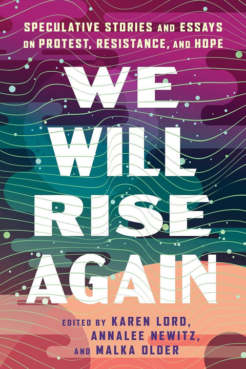 We Will Rise Again: Speculative Stories and Essays on Protest, Resistance, and Hope by Malka Older, Annalee Newitz, Karen Lord