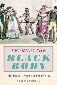 Fearing the Black Body: The Racial Origins of Fatphobia by Sabrina Strings
