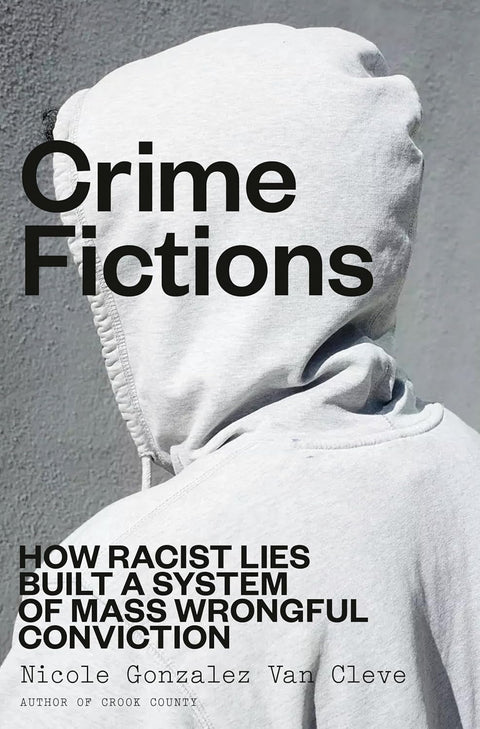 *PRE-ORDER (5/19/26 RELEASE)* Crime Fictions: How Racist Lies Built A System Of Mass Wrongful Conviction by Nicole Gonzalez Van Cleve