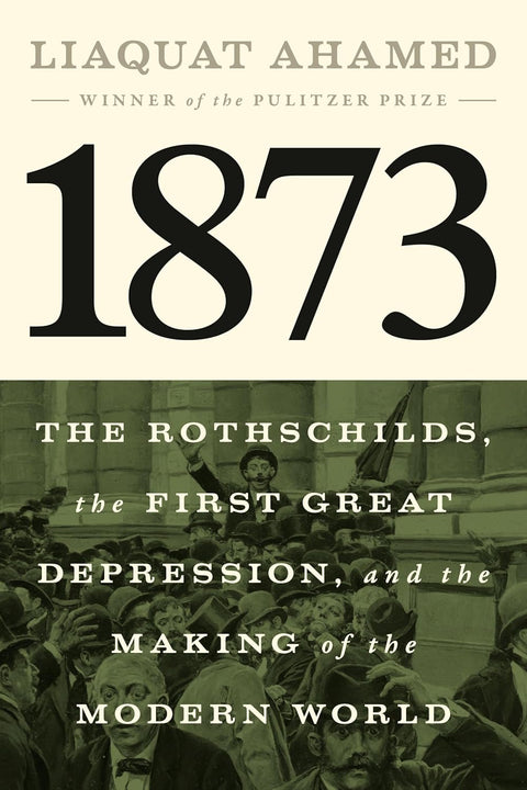 1873: The Rothschilds, the First Great Depression, and the Making of the Modern World by Liaquat Ahamed