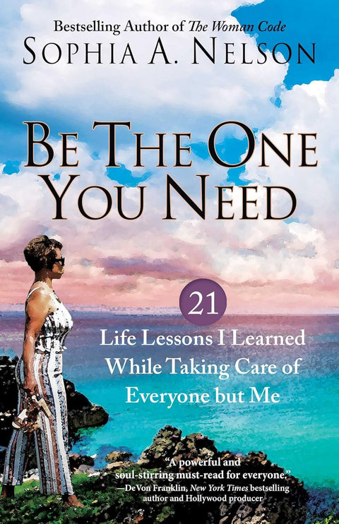 Be the One You Need: 21 Life Lessons I Learned While Taking Care of Everyone but Me by Sophia A. Nelson