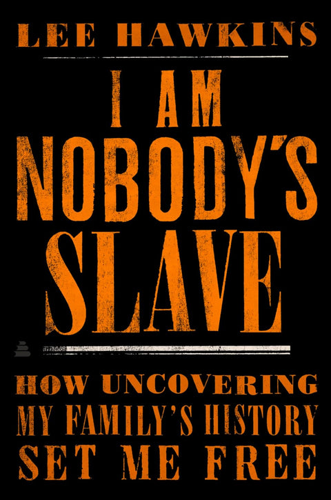 I Am Nobody’s Slave: How Uncovering My Family's History Set Me Free by Lee Hawkins