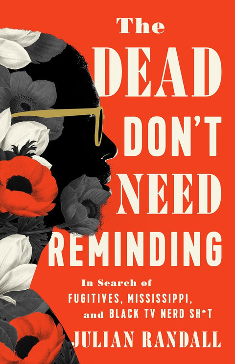 The Dead Don't Need Reminding: In Search of Fugitives, Mississippi, and Black TV Nerd Shit by Julian Randall