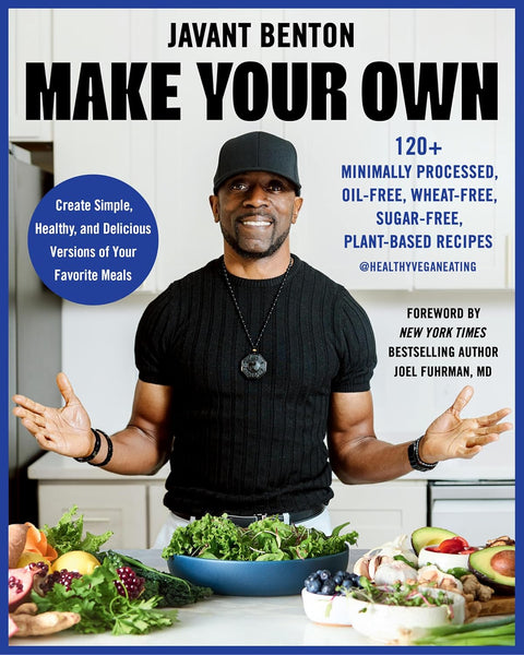 Make Your Own: 120+ Minimally Processed, Oil-Free, Wheat-Free, Sugar-Free, Plant-based Recipes by Javant Benton