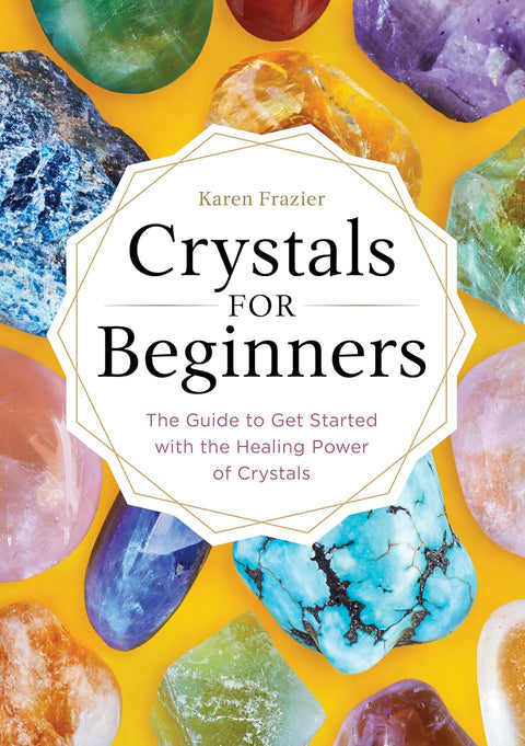 Crystals for Beginners: The Guide to Get Started with the Healing Power of Crystals by Karen Frazier