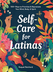 Self-Care for Latinas: 100+ Ways to Prioritize & Rejuvenate Your Mind, Body, & Spirit by Raquel Reichard