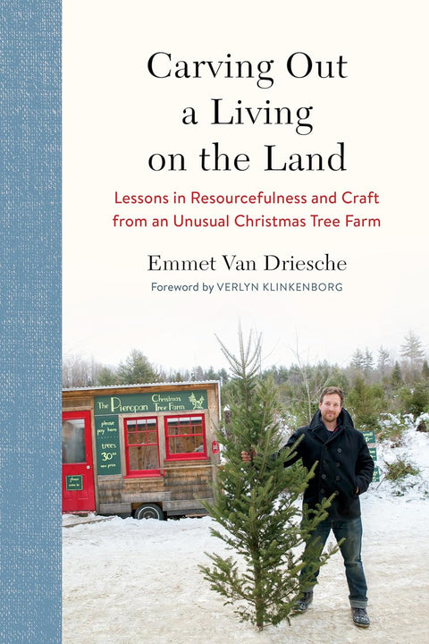 Carving Out a Living on the Land: Lessons in Resourcefulness and Craft from an Unusual Christmas Tree Farm by Emmet Van Driesche