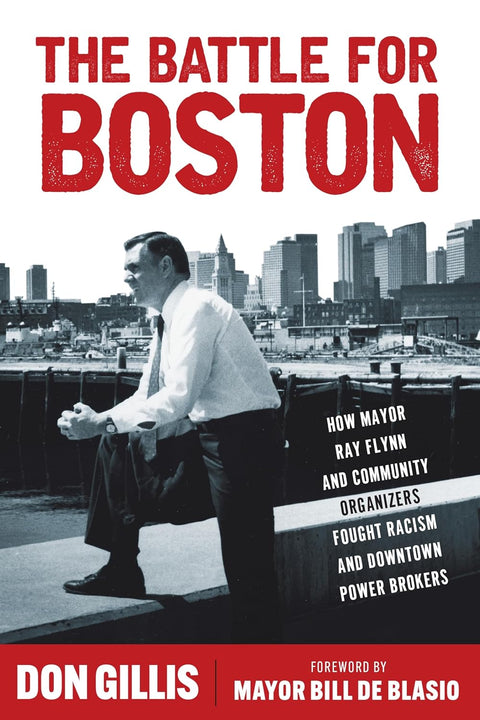 Battle for Boston: How Mayor Ray Flynn and Community Organizers Fought Racism and Downtown Power Brokers by Don Gillis