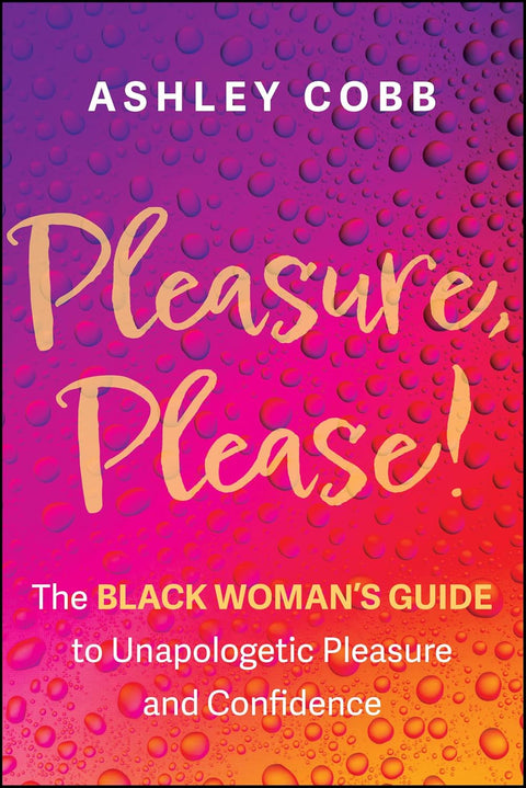 Pleasure, Please!: The Black Woman’s Guide to Unapologetic Pleasure and Confidence by Ashley Cobb