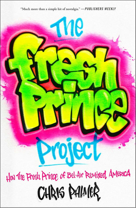 The Fresh Prince Project: How the Fresh Prince of Bel-Air Remixed America by Chris Palmer