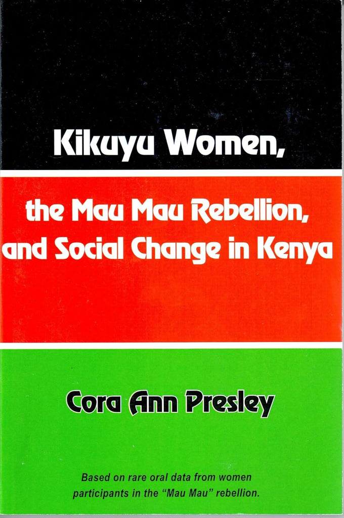 Kikuyu Women, The Mau Mau Rebellion, And Social Change In Kenya Kikuyu Women, The Mau Mau Rebellion, And Social Change In Kenya by Cora Ann Presley
