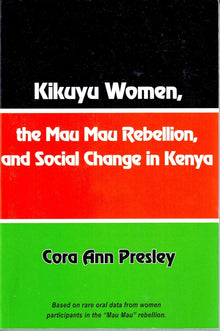 Kikuyu Women, The Mau Mau Rebellion, And Social Change In Kenya Kikuyu Women, The Mau Mau Rebellion, And Social Change In Kenya by Cora Ann Presley