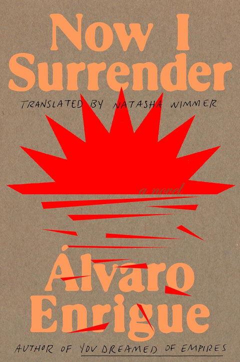 Now I Surrender: A Novel by Alvaro Enrigue, Natasha Wimmer (Translator)