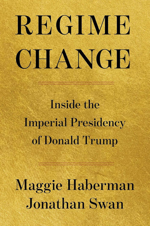 Regime Change: Inside the Imperial Presidency of Donald Trump by Maggie Haberman (Author), Jonathan Swan (Author)