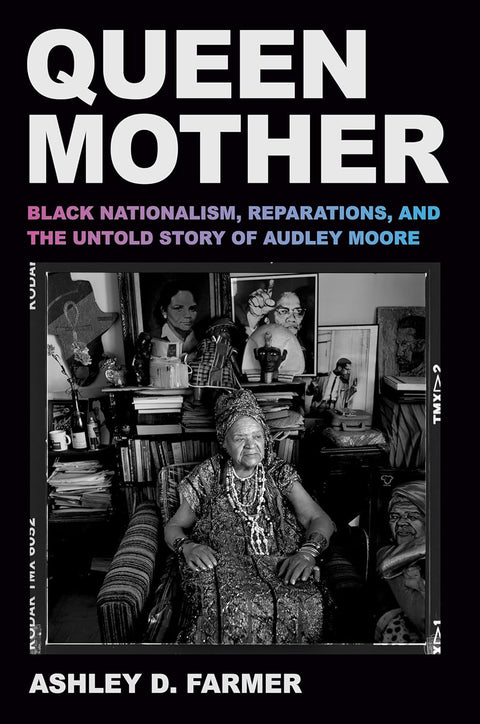 Queen Mother: Black Nationalism, Reparations, and the Untold Story of Audley Moore by Ashley D. Farmer