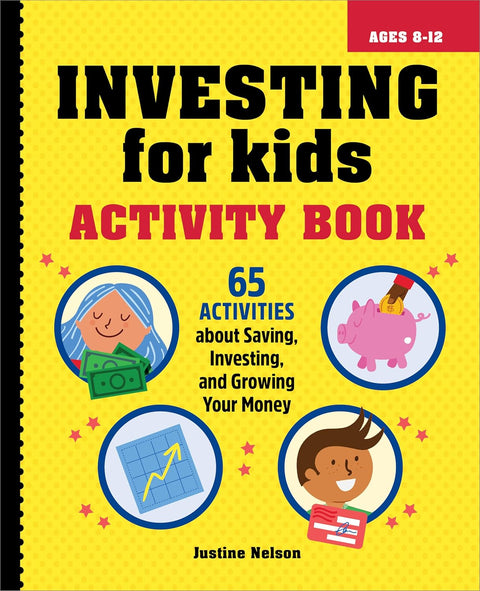 Investing for Kids Activity Book: 65 Activities about Saving, Investing, and Growing Your Money by Justine Nelson