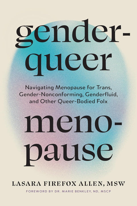 Genderqueer Menopause: Navigating Menopause for Trans, Gender-Nonconforming, Genderfluid, and Other Queer-Bodied Folx by Lasara Firefox Allen, MSW