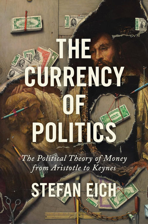 The Currency of Politics: The Political Theory of Money from Aristotle to Keynes by Stefan Eich