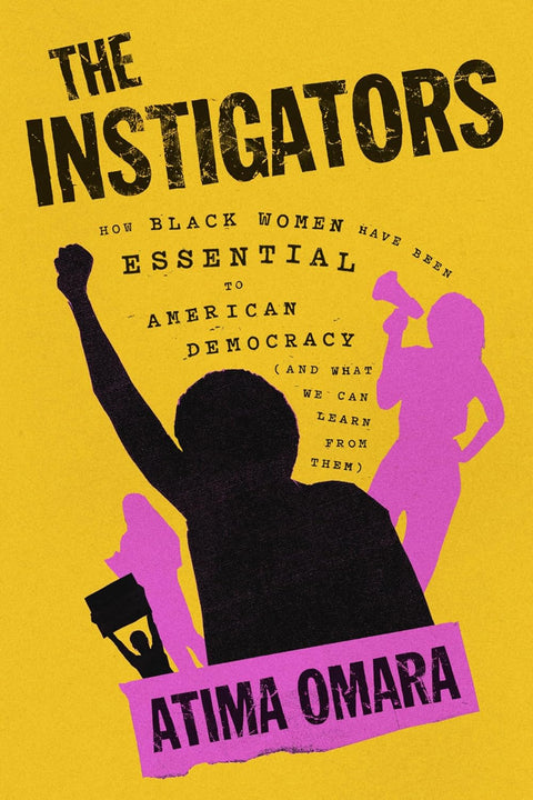 The Instigators: How Black Women Have Been Essential to American Democracy (and What We Can Learn from Them) by Atima Omara
