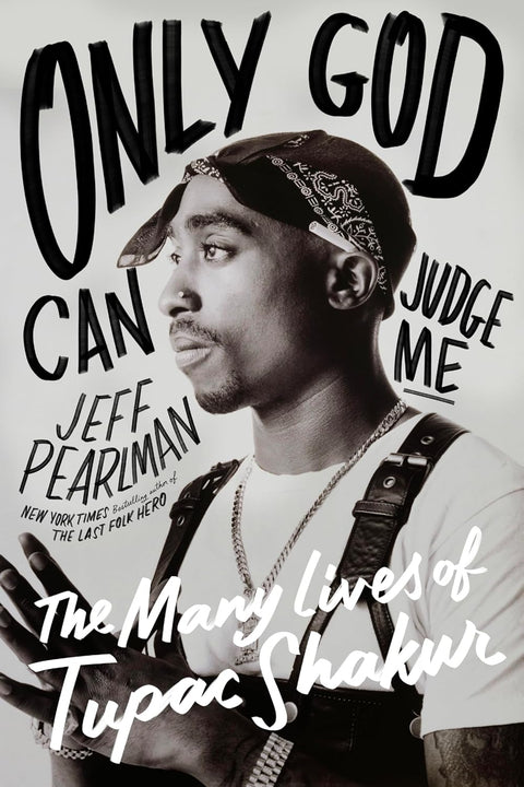 Only God Can Judge Me:The Many Lives of Tupac Shakur by Jeff Pearlman