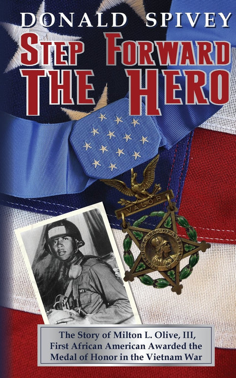 Step Forward The Hero: The Story of Milton L. Olive, III, First African American Awarded the Medal of Honor in the Vietnam War by Donald Spivey