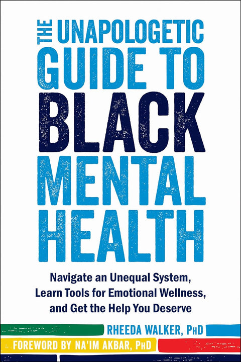 The Unapologetic Guide to Black Mental Health: Navigate an Unequal System, Learn Tools for Emotional Wellness, and Get the Help You Deserve by Rheeda Walker PhD