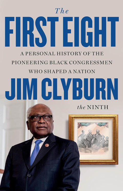 The First Eight: A Personal History of the Pioneering Black Congressmen Who Shaped a Nation by Jim Clyburn