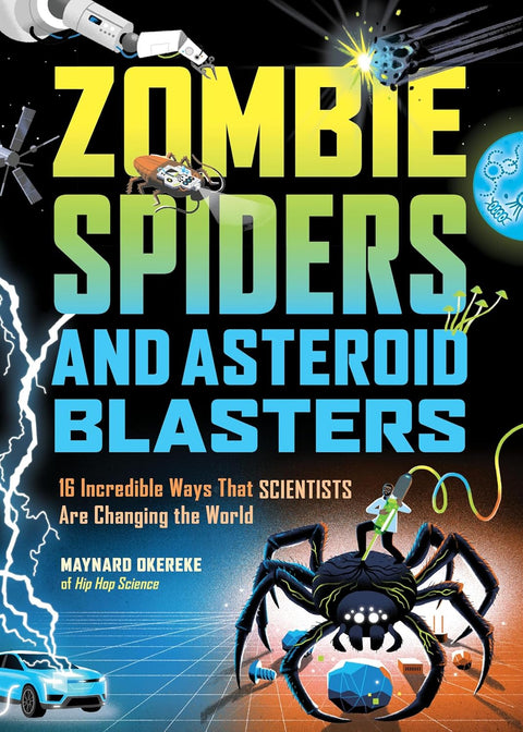 Zombie Spiders And Asteroid Blasters: 16 Incredible Ways That Scientists Are Changing The World by Maynard Okereke
