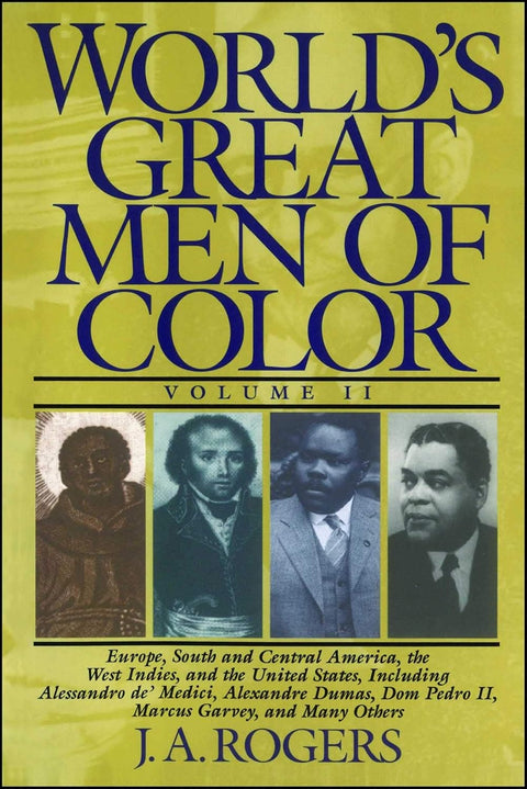 World's Great Men of Color, Volume II: Europe, South and Central America, the West Indies, and the United States, Including Alessandro de' Medici, ... Dom Pedro II, Marcus Garvey, and Many Others by J. A. Rogers