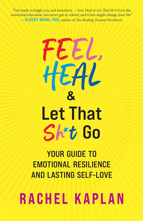 Feel, Heal, and Let That Sh*t Go: Your Guide to Emotional Resilience and Lasting Self-Love by Rachel Kaplan