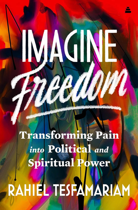 Imagine Freedom: Transforming Pain into Political and Spiritual Power by Rahiel Tesfamariam