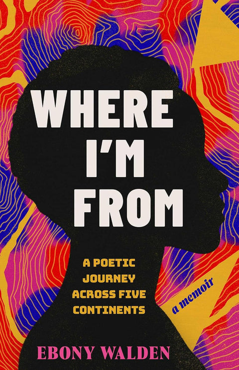 Where I’m From: A Poetic Journey Across Five Continents: A Memoir by Ebony Walden