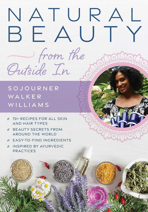 Natural Beauty from the Outside In: 70+ recipes for all skin and hair types by Sojourner Walker Williams