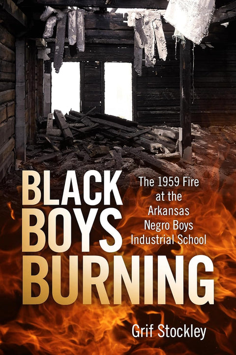 Black Boys Burning: The 1959 Fire at the Arkansas Negro Boys Industrial School by Grif Stockley