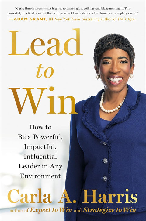 Lead to Win: How to Be a Powerful, Impactful, Influential Leader in Any Environment by Carla A. Harris
