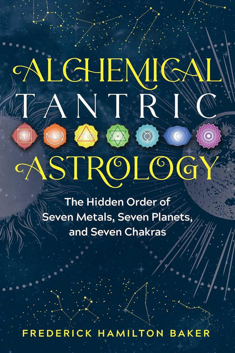 Alchemical Tantric Astrology: The Hidden Order of Seven Metals, Seven Planets, and Seven Chakras by Frederick Hamilton Baker