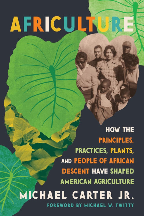 Africulture: How the Principles, Practices, Plants, and People of African Descent Have Shaped American Agriculture by Michael Carter Jr.