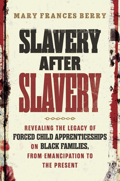Slavery After Slavery: Revealing the Legacy of Forced Child Apprenticeships on Black Families, from Emancipation to the Present by Mary Frances Berry