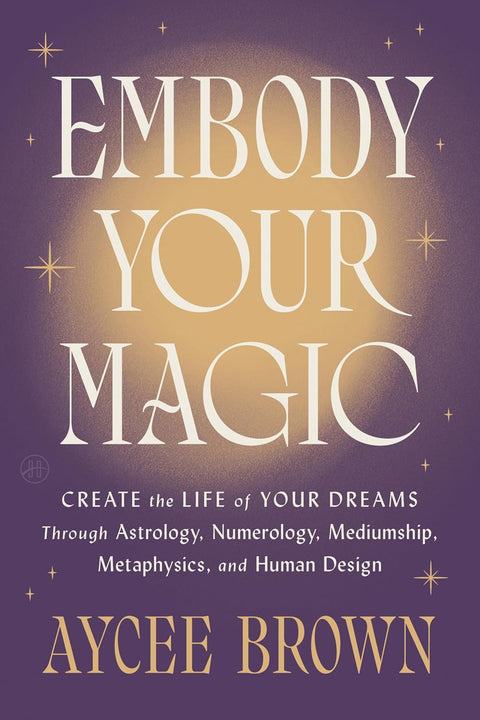 *PRE-ORDER (FEB. 17 RELEASE)* Embody Your Magic: Create The Life Of Your Dreams Through Astrology, Numerology, Mediumship, Metaphysics, And Human Design by Aycee Brown