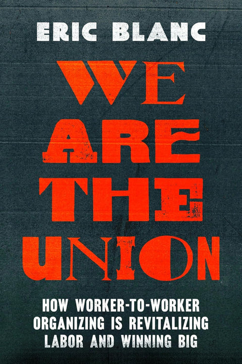 We Are the Union: How Worker-To-Worker Organizing Is Revitalizing Labor and Winning Big by Eric Blanc