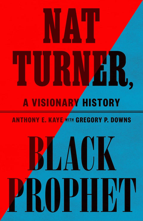 Nat Turner, Black Prophet: A Visionary History by Anthony E. Kaye with Gregory P. Downs
