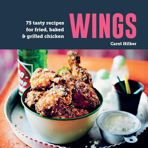 Wings: 75 Tasty Recipes for Fried, Baked  & Grilled Chicken by Carol Hilker