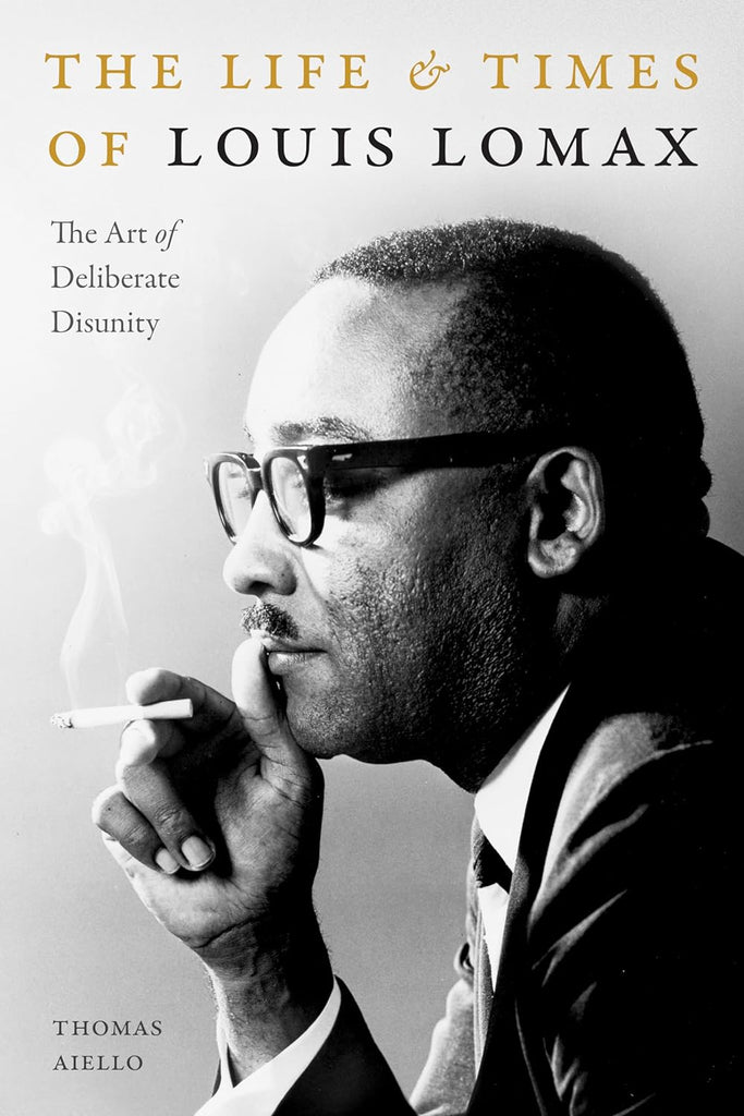 The Life and Times of Louis Lomax: The Art of Deliberate Disunity by Thomas Aiello