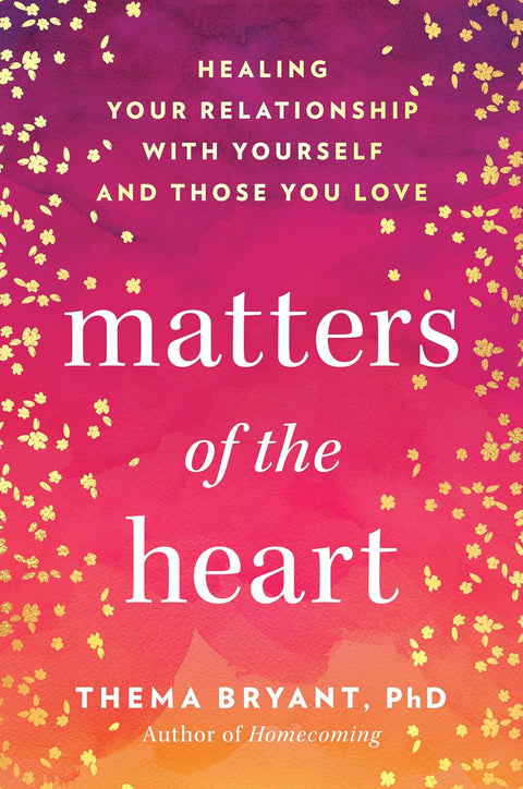 Matters of the Heart: Healing Your Relationship with Yourself and Those You Love by Thema Bryant PhD