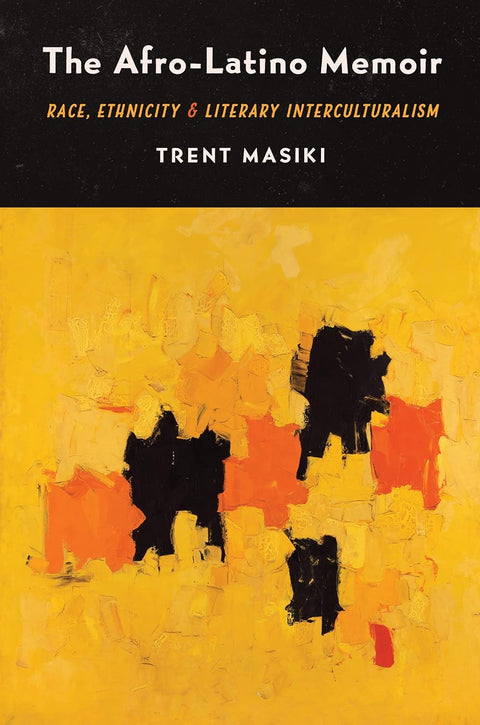The Afro-Latino Memoir: Race, Ethnicity, and Literary Interculturalism by Trent Masiki